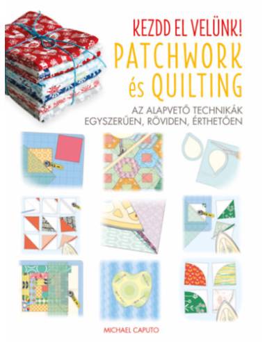 Kezdd el velünk! - Patchwork és Quilting - Az alapvető technikák egyszerűen, röviden, érthetően