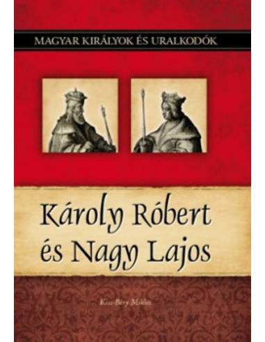 Károly Róbert és Nagy Lajos - Magyar királyok és uralkodók 10. kötet