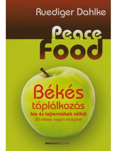 Peace Food - Békés táplálkozás hús és tejtermékek nélkül - 30 ízletes vegán recepttel