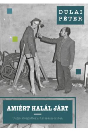 Amiért halál járt - Utolsó kivégzettek a Kádár-korszakban