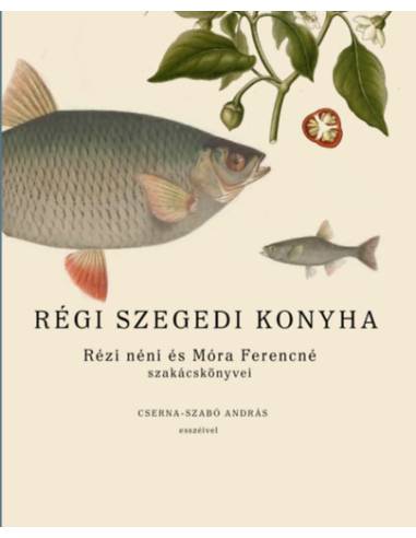 Régi szegedi konyha - Rézi néni és Móra Ferencné szakácskönyvei, Cserna-Szabó András esszéivel