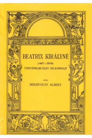 Beatrix királyné 1457-1508 - Berzeviczy Albert