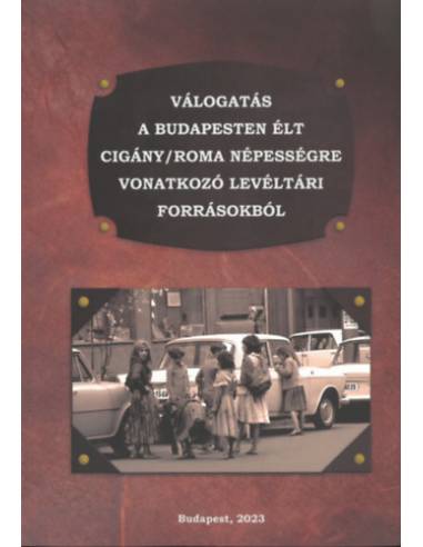 Válogatás a Budapesten élt cigány/roma népességre vonatkozó levéltári forrásokból