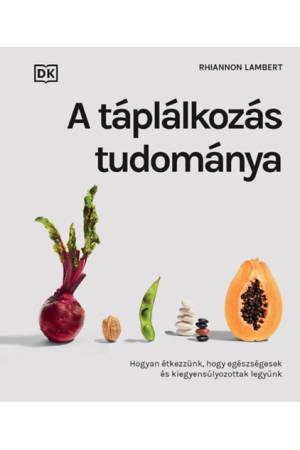 A táplálkozás tudománya - Hogyan étkezzünk, hogy egészségesek és kiegyensúlyozottak legyünk