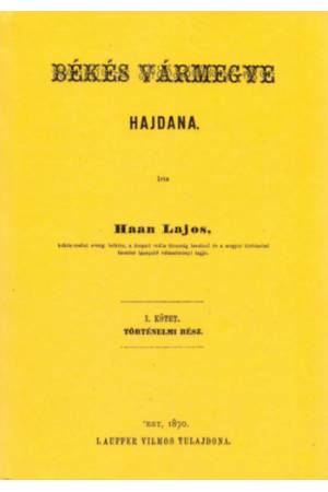 Békés vármegye hajdana I. Történelmi rész - Haan Lajos