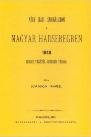 Négy havi szolgálatom a magyar hadseregben 1848 június végétől okt. végéig - Ivánka Imre