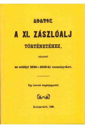 Adatok a XI. zászlóalj történetéhez - Különös tekintettel az erdélyi 1848-49-ki eseményekre - Egy honvéd magánjegyzetei.