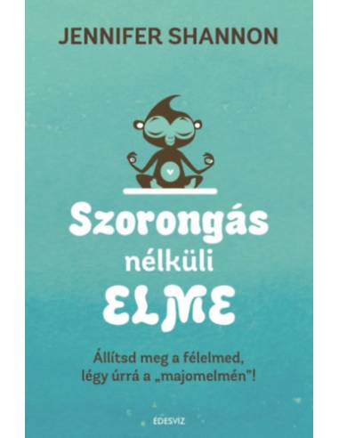 Szorongás nélküli elme - Állítsd meg a félelmed, légy úrrá a "majomelmén" !