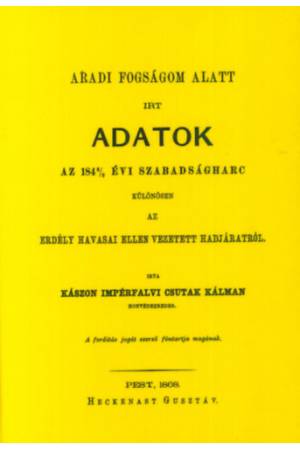 Aradi fogságom alatt írt adatok az 1848/49 évi szabadságharc különösen az Erdély havasai ellen vezetett hadjáratról - Csutak Kál