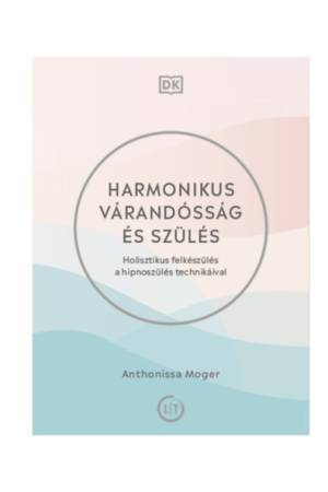 Harmonikus várandósság és szülés - Holisztikus felkészülés a hipnoszülés technikáival
