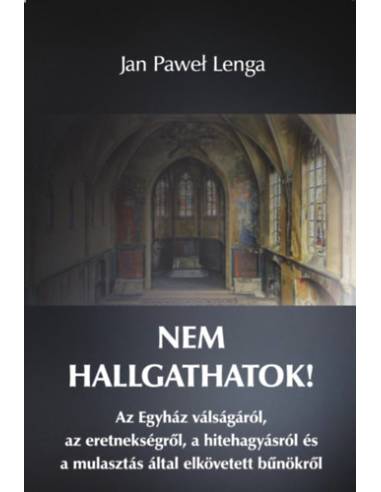 Nem hallgathatok! - Az Egyház válságáról, az eretnekségről, a hitehagyásról és a mulasztás által elkövetett bűnökről