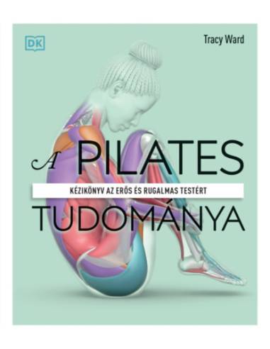 A pilates tudománya - Kézikönyv az erős és rugalmas testért