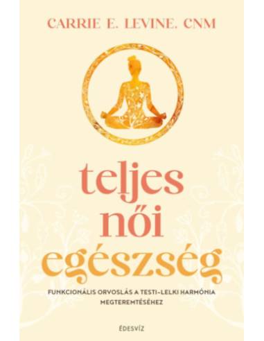 Teljes női egészség - Funkcionális orvoslás a testi - lelki harmónia megteremtéséhez