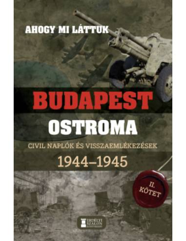 Ahogy mi láttuk - Budapest ostroma 1944-1945 - II. kötet - Civil naplók és visszaemlékezések
