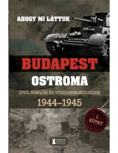 Ahogy mi láttuk - Budapest ostroma 1944-1945 - I. kötet - Civil naplók és visszaemlékezések