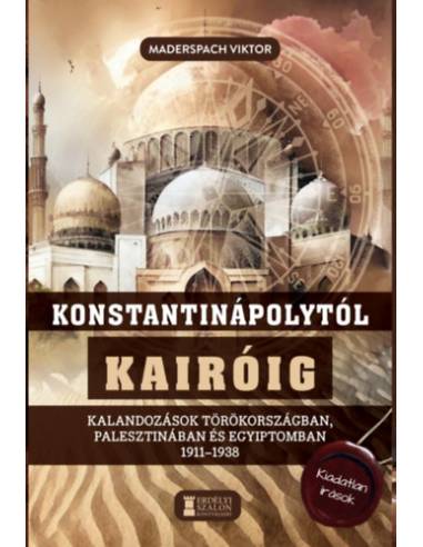 Konstantinápolytól Kairóig - Kalandozások Törökországban, Palesztinában és Egyiptomban 1911-1938