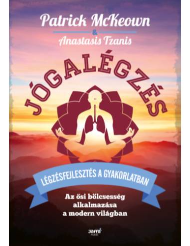 Jógalégzés - Légzésfejlesztés a gyakorlatban - Az ősi bölcsesség alkalmazása a modern világban