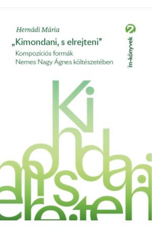 "Kimondani, s elrejteni" - Kompozíciós formák Nemes Nagy Ágnes költészetében