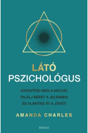 Látó pszichológus - Gyógyítsd meg a múltat, találj békét a jelenben és alakítsd át a jövőt!