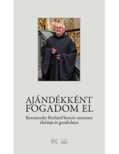 Ajándékként fogadom el - Korzenszky Richárd bencés szerzetes életútja és gondolatai