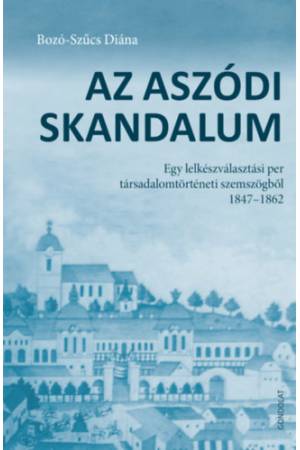 Az aszódi skandalum - Egy lelkészválasztási per társadalomtörténeti szemszögből 1847-1862