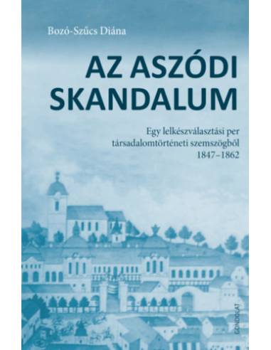 Az aszódi skandalum - Egy lelkészválasztási per társadalomtörténeti szemszögből 1847-1862