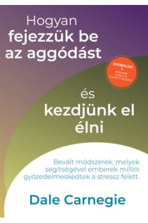 Hogyan fejezzük be az aggódást és kezdjünk el élni - Sikerkalauz 2.