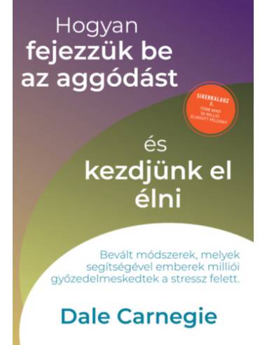 Hogyan fejezzük be az aggódást és kezdjünk el élni - Sikerkalauz 2.