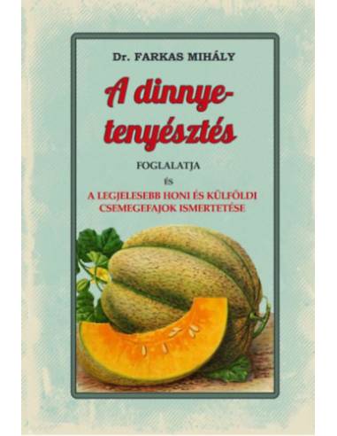 A dinnye-tenyésztés foglalatja - A legjelesebb honi és külföldi csemegefajok ismertetése