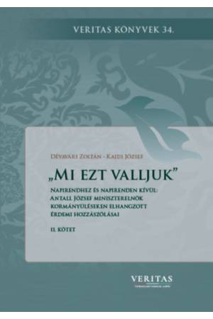Mi ezt valljuk - Napirendhez és napirenden kívül: Antall József miniszterelnök kormányüléseken elhangzott érdemi hozzászólásai I