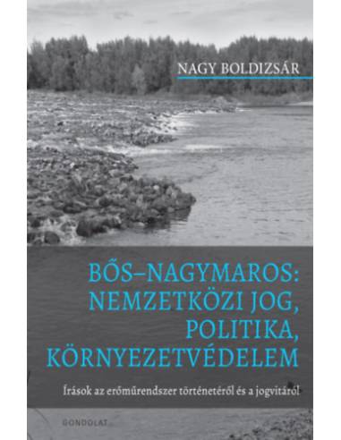 Bős Nagymaros: Nemzetközi jog, politika, környezetvédelem - Írások az erőműrendszer történetéről és a jogvitáról