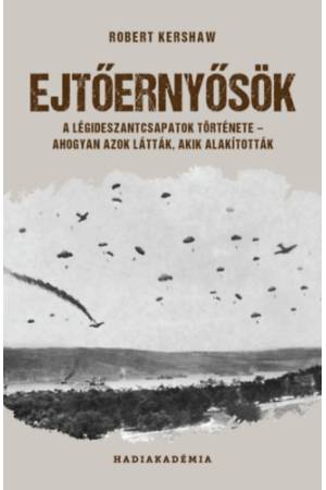 Ejtőernyősök - A légideszantcsapatok története - ahogyan azok látták, akik alakították