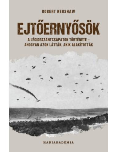 Ejtőernyősök - A légideszantcsapatok története - ahogyan azok látták, akik alakították
