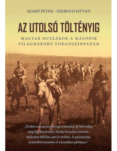 Az utolsó töltényig - Magyar huszárok a második világháború forgószínpadán - 2. bővített kiadás