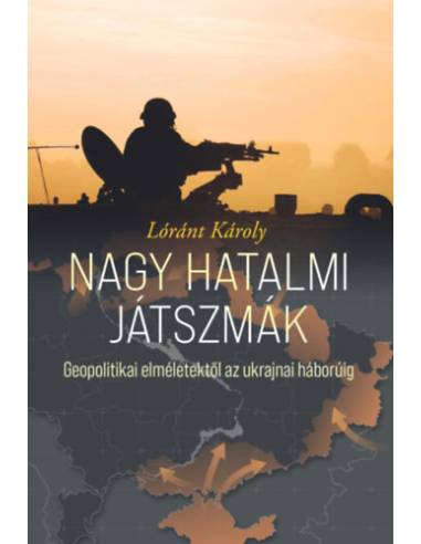 Nagy hatalmi játszmák - Geopolitikai elméletektől az ukrajnai háborúig