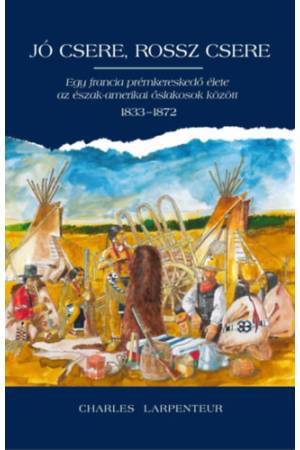 Jó csere, rossz csere - Egy francia prémkereskedő élete az észak-amerikai őslakosok között 1833-1872
