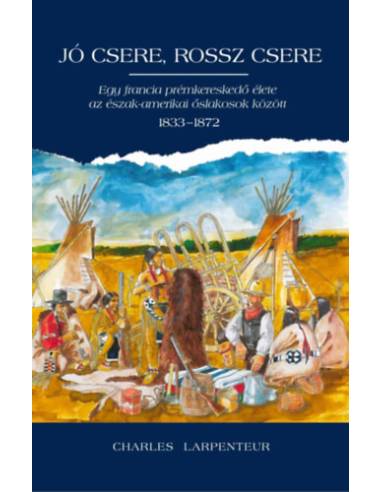 Jó csere, rossz csere - Egy francia prémkereskedő élete az észak-amerikai őslakosok között 1833-1872
