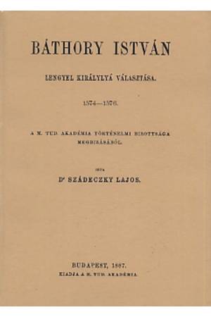 Báthory István lengyel királlyá választása 1574-1576 okmánytár - Szádeczky Lajos