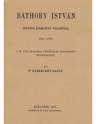 Báthory István lengyel királlyá választása 1574-1576 okmánytár - Szádeczky Lajos