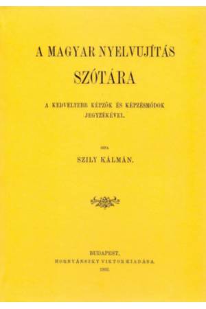 A magyar nyelvujítás szótára - A kedveltebb képzők és képzésmódok jegyzékével - Szily Kálmán