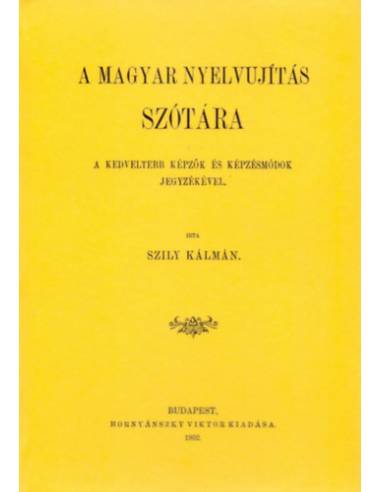 A magyar nyelvujítás szótára - A kedveltebb képzők és képzésmódok jegyzékével - Szily Kálmán