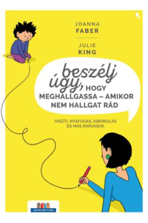 Beszélj úgy, hogy meghallgassa - amikor nem hallgat rád - Hiszti, nyafogás, kiborulás és más kihívások