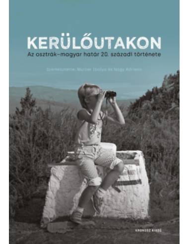 Kerülőutakon - Az osztrák-magyar határ 20. századi története