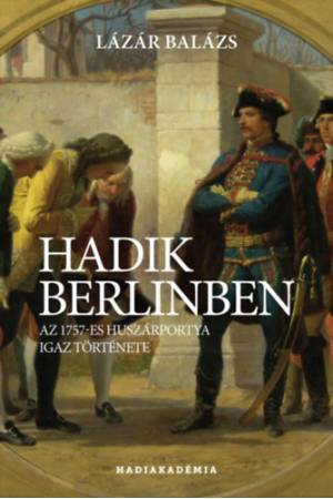 Hadik Berlinben - Az 1757-es huszárportya igaz története