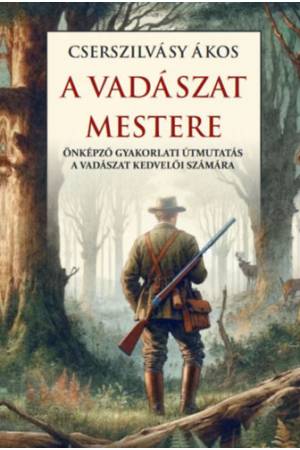 A vadászat mestere - Önképző gyakorlati útmutatás a vadászat kedvelői számára