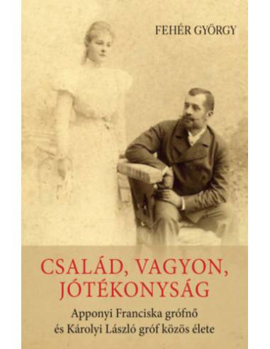 Család, vagyon, jótékonyság - Apponyi Franciska grófnő és Károlyi László gróf közös élete