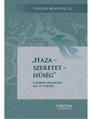 Haza - szeretet - hűség - A soproni népszavazás elő- és utóélete - Veritas könyvek 35.