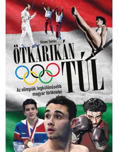 Ötkarikán túl - Az olimpiák legkülönösebb magyar történetei
