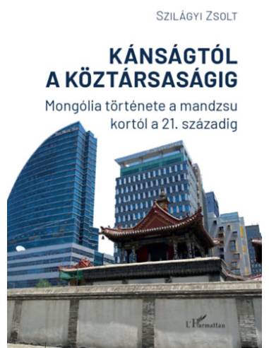 Kánságtól a köztársaságig - Mongólia története a mandzsu kortól a 21. századig