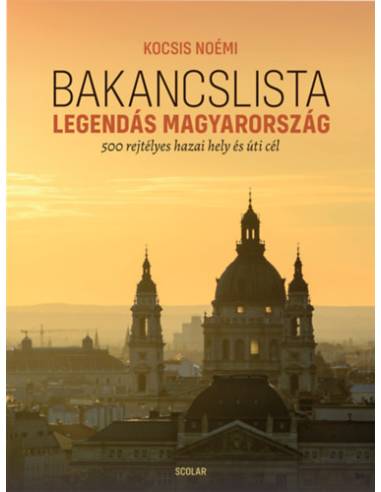 Bakancslista - Legendás Magyarország - 500 rejtélyes hazai hely és úti cél